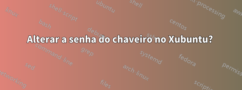 Alterar a senha do chaveiro no Xubuntu?