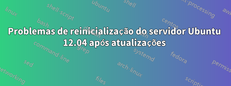 Problemas de reinicialização do servidor Ubuntu 12.04 após atualizações