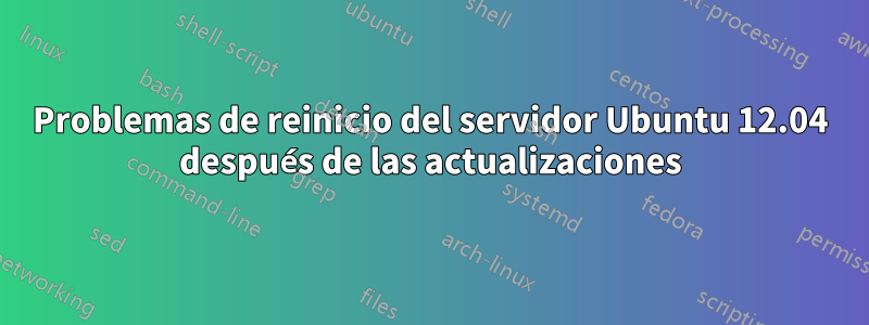 Problemas de reinicio del servidor Ubuntu 12.04 después de las actualizaciones