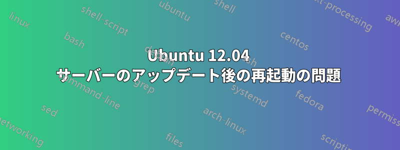 Ubuntu 12.04 サーバーのアップデート後の再起動の問題