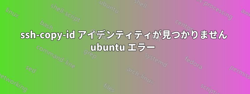 ssh-copy-id アイデンティティが見つかりません ubuntu エラー 