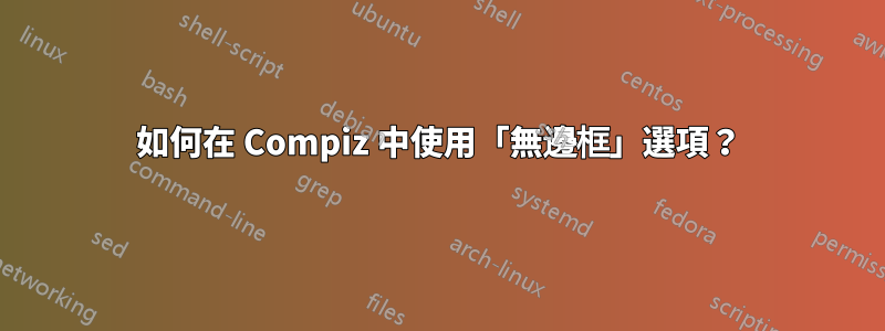 如何在 Compiz 中使用「無邊框」選項？