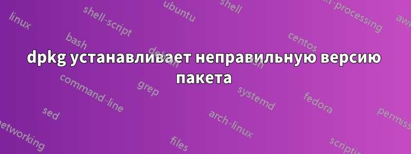 dpkg устанавливает неправильную версию пакета