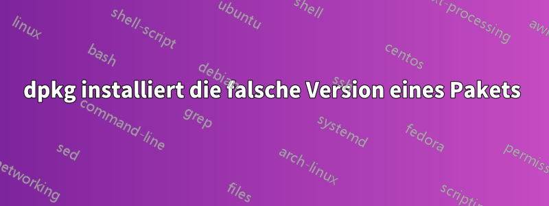 dpkg installiert die falsche Version eines Pakets