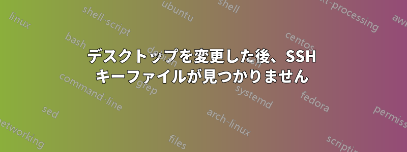 デスクトップを変更した後、SSH キーファイルが見つかりません