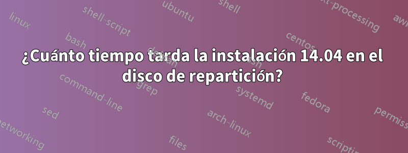 ¿Cuánto tiempo tarda la instalación 14.04 en el disco de repartición?