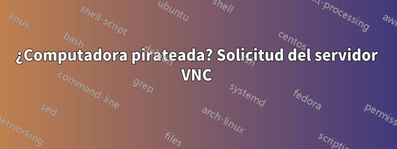 ¿Computadora pirateada? Solicitud del servidor VNC