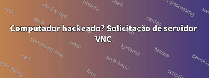 Computador hackeado? Solicitação de servidor VNC