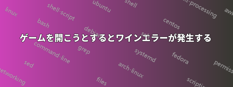 ゲームを開こうとするとワインエラーが発生する