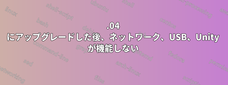 14.04 にアップグレードした後、ネットワーク、USB、Unity が機能しない