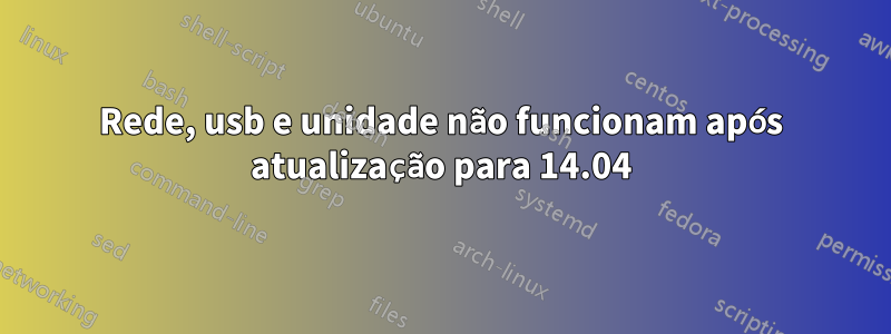 Rede, usb e unidade não funcionam após atualização para 14.04