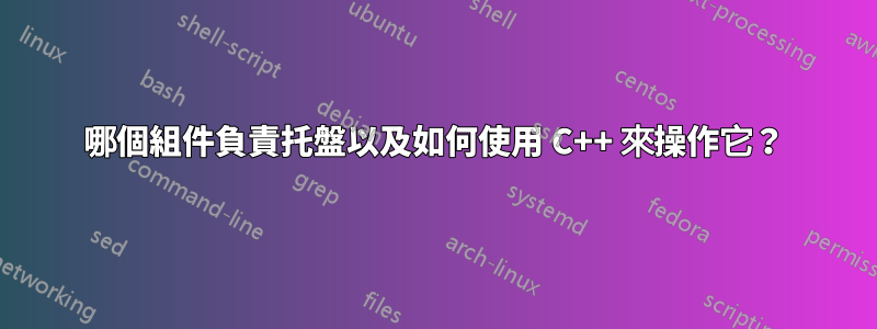 哪個組件負責托盤以及如何使用 C++ 來操作它？