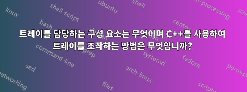 트레이를 담당하는 구성 요소는 무엇이며 C++를 사용하여 트레이를 조작하는 방법은 무엇입니까?