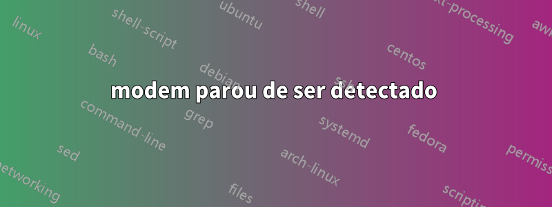 modem parou de ser detectado