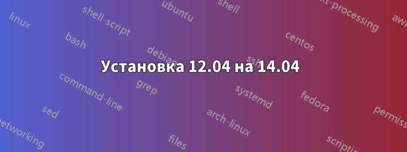 Установка 12.04 на 14.04 