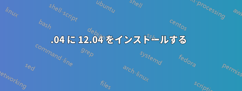 14.04 に 12.04 をインストールする 