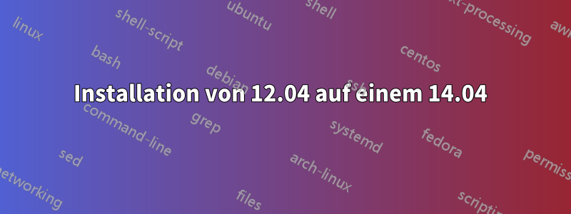 Installation von 12.04 auf einem 14.04 