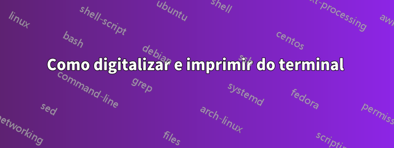 Como digitalizar e imprimir do terminal