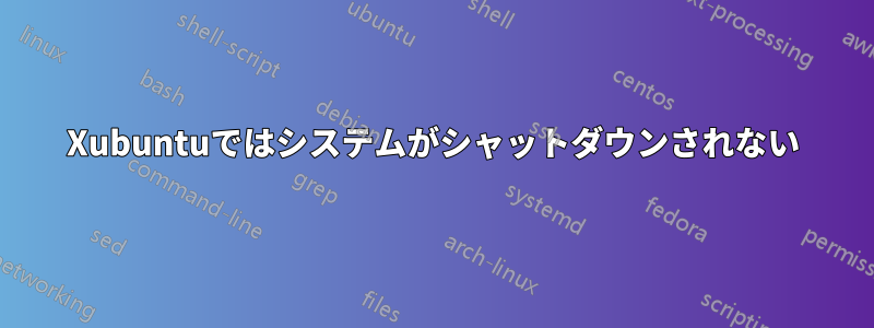 Xubuntuではシステムがシャットダウンされない