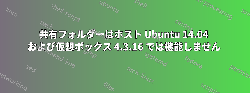 共有フォルダーはホスト Ubuntu 14.04 および仮想ボックス 4.3.16 では機能しません