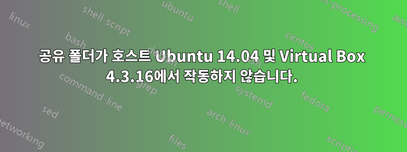 공유 폴더가 호스트 Ubuntu 14.04 및 Virtual Box 4.3.16에서 작동하지 않습니다.