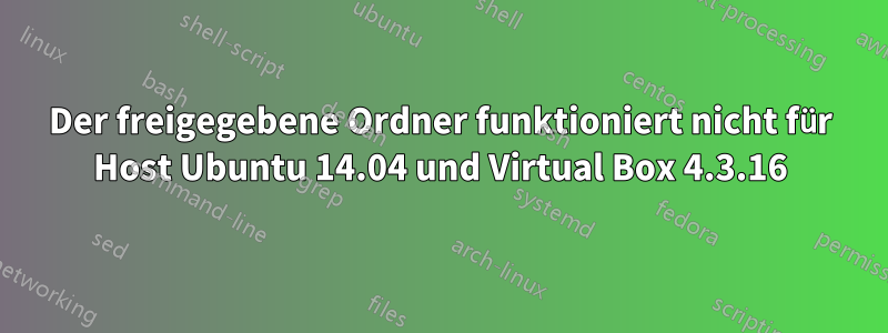 Der freigegebene Ordner funktioniert nicht für Host Ubuntu 14.04 und Virtual Box 4.3.16