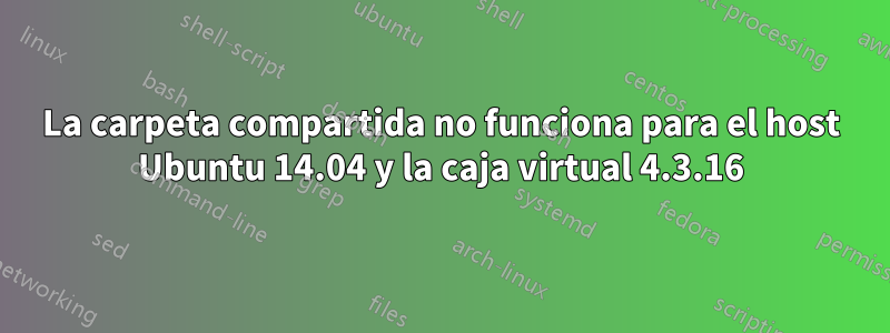 La carpeta compartida no funciona para el host Ubuntu 14.04 y la caja virtual 4.3.16