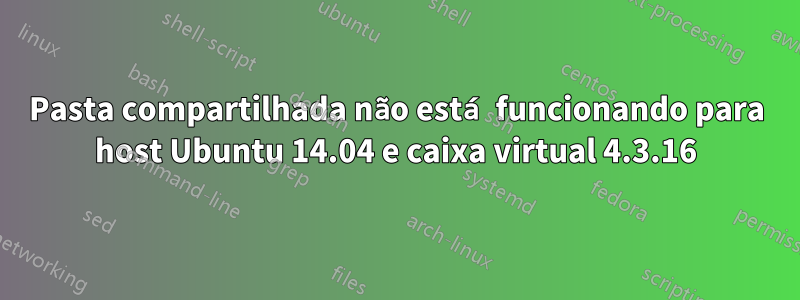 Pasta compartilhada não está funcionando para host Ubuntu 14.04 e caixa virtual 4.3.16