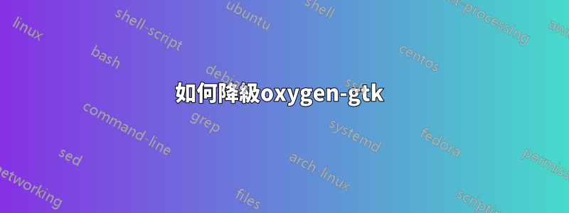 如何降級oxygen-gtk 