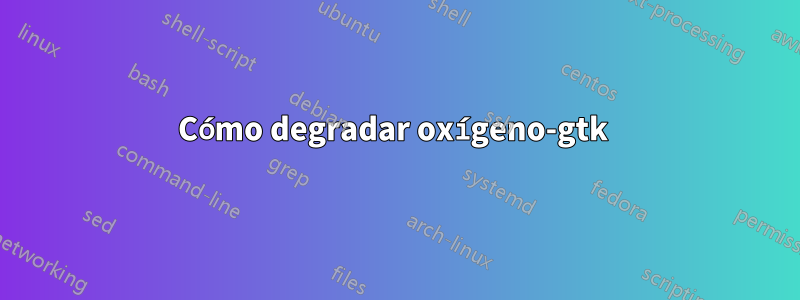 Cómo degradar oxígeno-gtk 