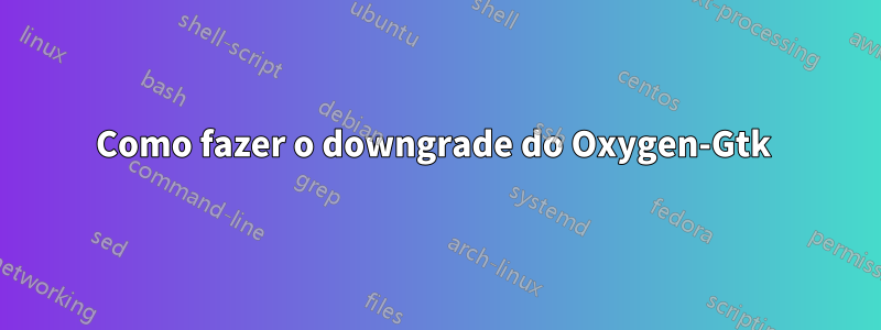 Como fazer o downgrade do Oxygen-Gtk 