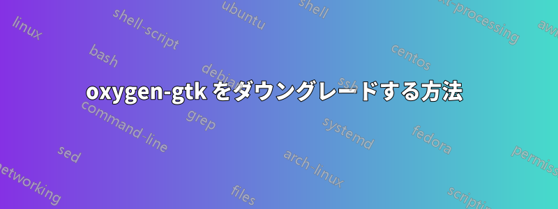 oxygen-gtk をダウングレードする方法 