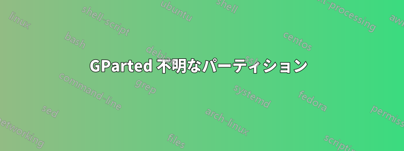 GParted 不明なパーティション 