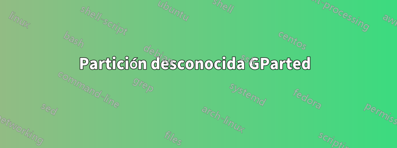 Partición desconocida GParted 