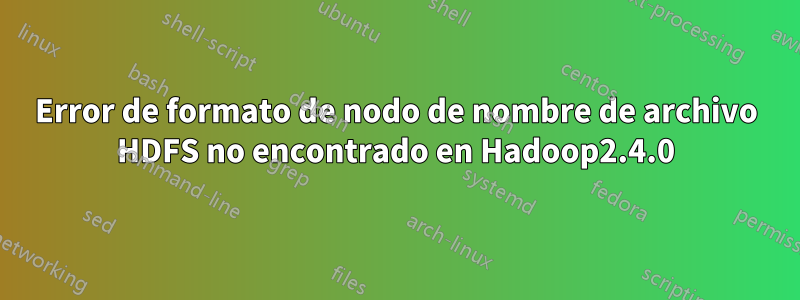 Error de formato de nodo de nombre de archivo HDFS no encontrado en Hadoop2.4.0