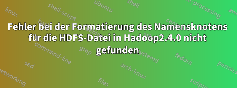 Fehler bei der Formatierung des Namensknotens für die HDFS-Datei in Hadoop2.4.0 nicht gefunden