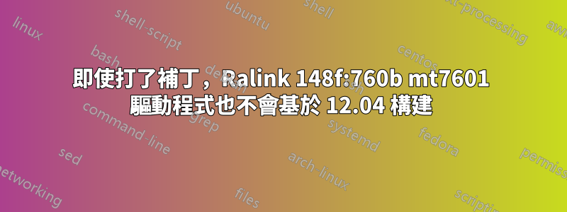 即使打了補丁，Ralink 148f:760b mt7601 驅動程式也不會基於 12.04 構建