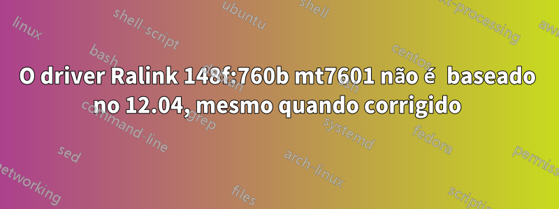 O driver Ralink 148f:760b mt7601 não é baseado no 12.04, mesmo quando corrigido