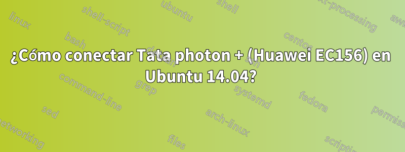 ¿Cómo conectar Tata photon + (Huawei EC156) en Ubuntu 14.04?