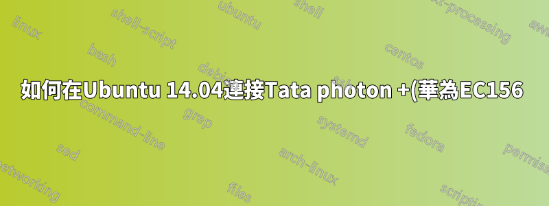 如何在Ubuntu 14.04連接Tata photon +(華為EC156)?