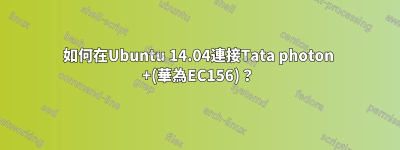 如何在Ubuntu 14.04連接Tata photon +(華為EC156)？