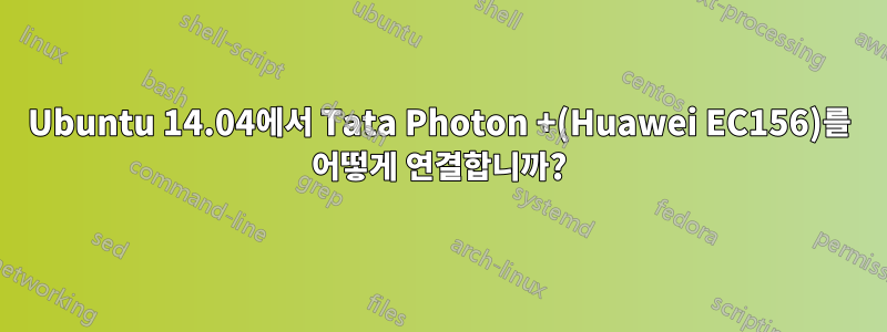 Ubuntu 14.04에서 Tata Photon +(Huawei EC156)를 어떻게 연결합니까?