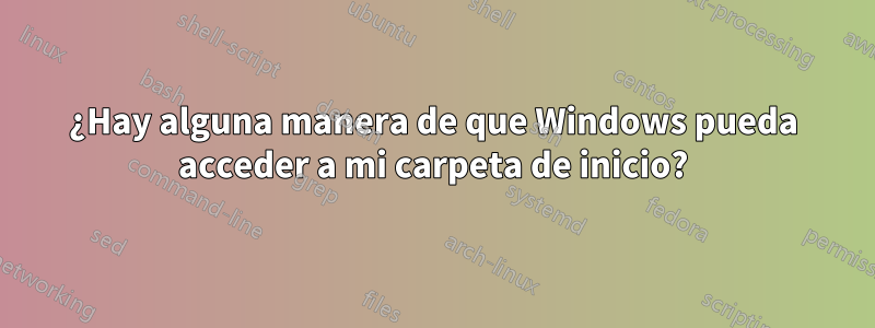 ¿Hay alguna manera de que Windows pueda acceder a mi carpeta de inicio?