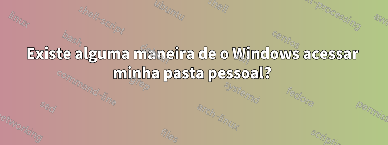 Existe alguma maneira de o Windows acessar minha pasta pessoal?