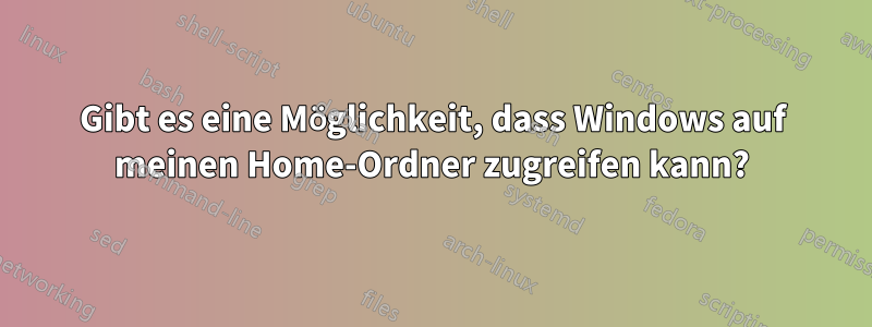 Gibt es eine Möglichkeit, dass Windows auf meinen Home-Ordner zugreifen kann?