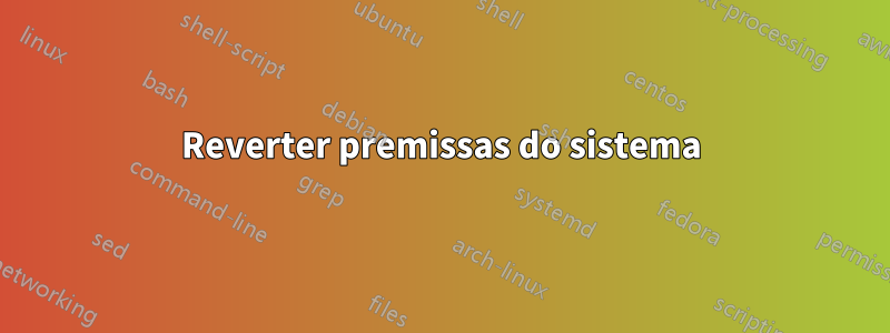 Reverter premissas do sistema