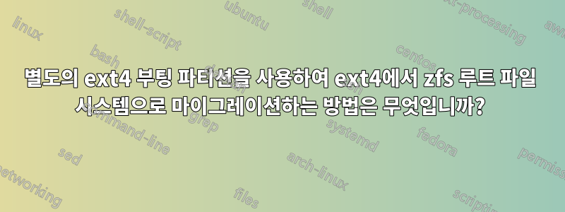 별도의 ext4 부팅 파티션을 사용하여 ext4에서 zfs 루트 파일 시스템으로 마이그레이션하는 방법은 무엇입니까?