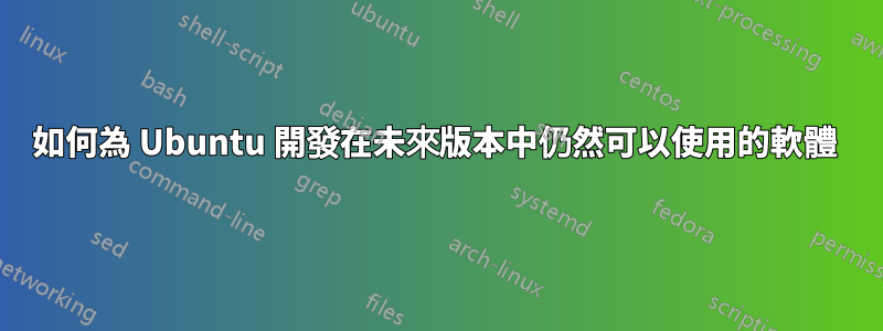 如何為 Ubuntu 開發在未來版本中仍然可以使用的軟體 