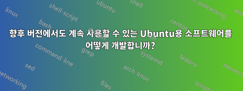 향후 버전에서도 계속 사용할 수 있는 Ubuntu용 소프트웨어를 어떻게 개발합니까?