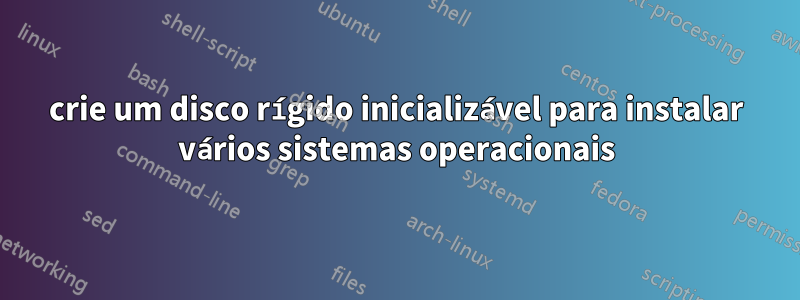 crie um disco rígido inicializável para instalar vários sistemas operacionais